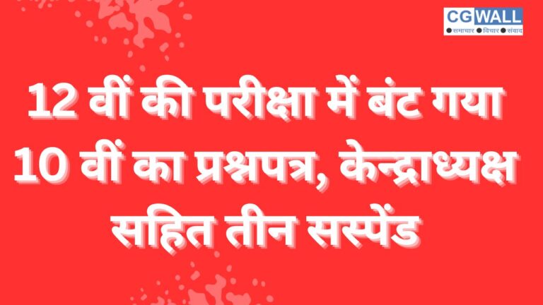 CG NEWS:12 वीं की परीक्षा में बंट गया 10 वीं का प्रश्नपत्र , केन्द्राध्यक्ष सहित तीन कर्मचारी सस्पेंड