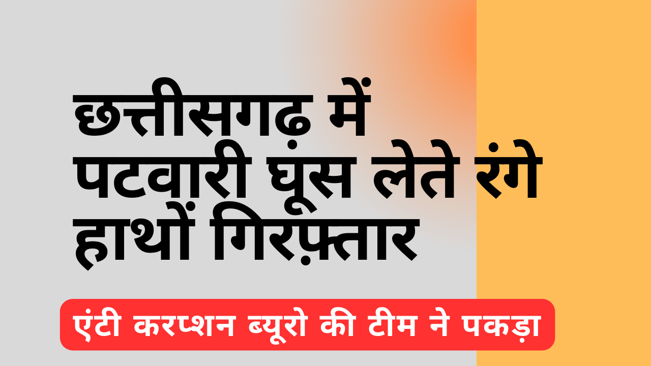 छत्तीसगढ़ में पटवारी घूस लेते रंगे हाथों गिरफ्तार