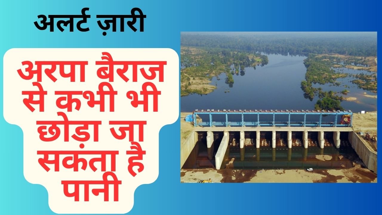 CG NEWS:अलर्ट ज़ारीः अरपा -भैंसाझार बैराज से कभी भी छोड़ा जा सकता है पानी, भारी बारिश से बढ़ रहा जल स्तर