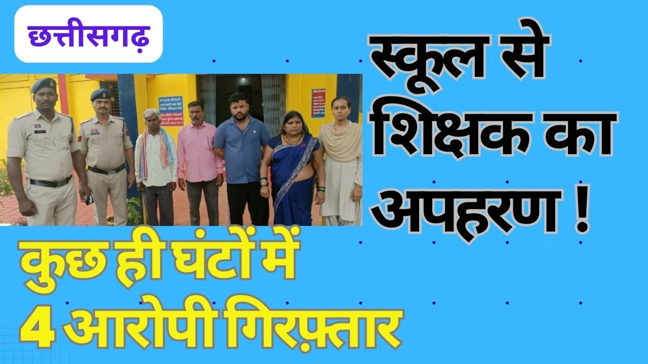 CG NEWS:छत्तीसगढ़ में स्कूल से हो गया शिक्षक का अपहरण , कुछ ही घंटों में चार आरोपी गिरफ्तार CG NEWS:छत्तीसगढ़ में स्कूल से हो गया शिक्षक का अपहरण , कुछ ही घंटों में चार आरोपी गिरफ्तार