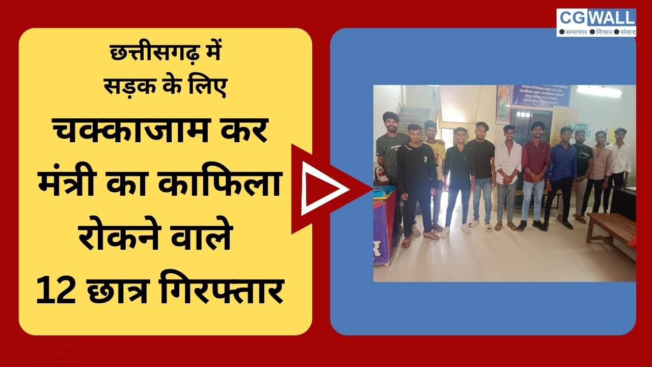 CG NEWS:खराब सड़कों के खिलाफ चक्का जाम कर मंत्री का काफिला रोकने वाले  12 छात्र गिरफ्तार