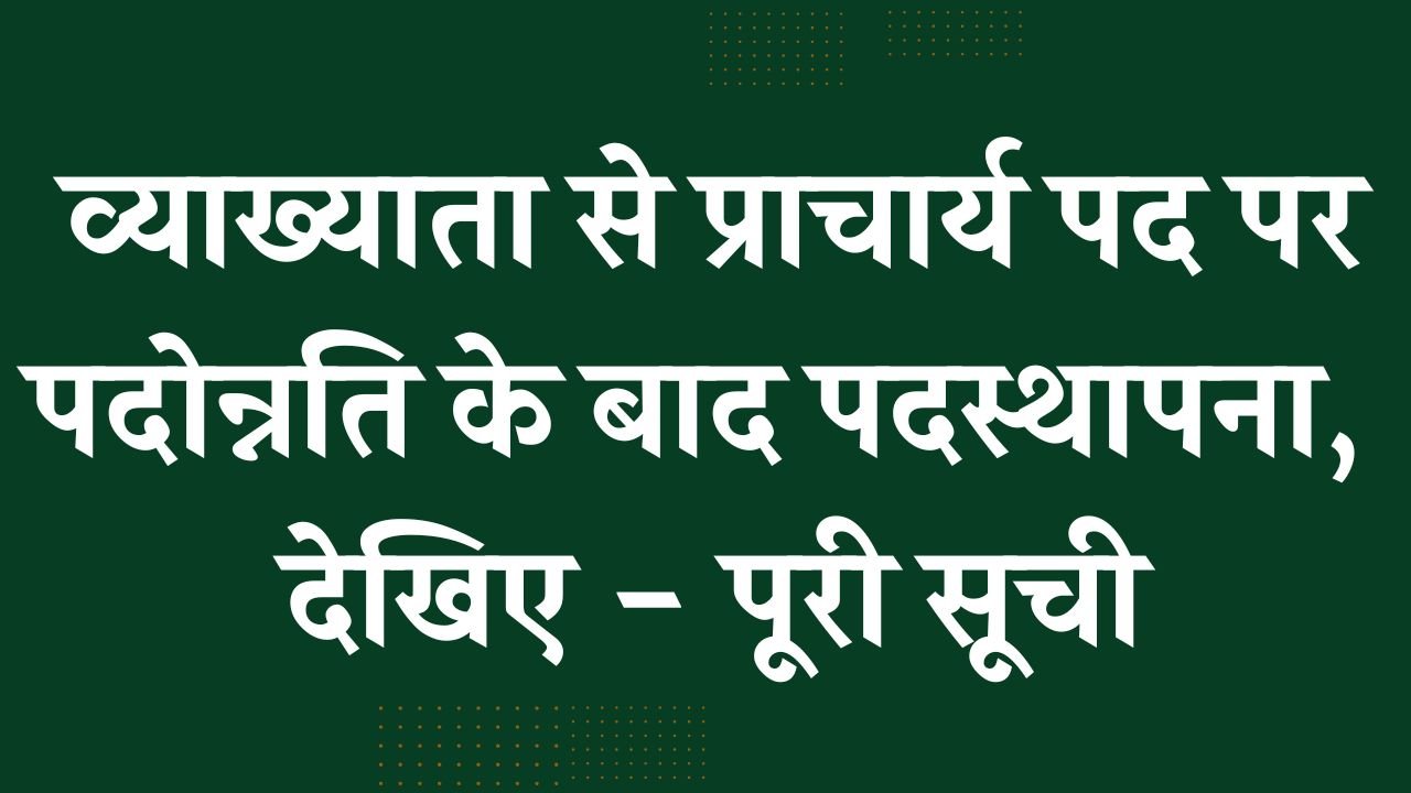 व्याख्याता से प्राचार्य पद पर पदोन्नति के बाद पदस्थापना, देखिए पूरी सूची व्याख्याता से प्राचार्य पद पर पदोन्नति के बाद पदस्थापना, देखिए पूरी सूची