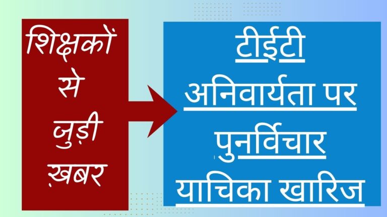 टीईटी अनिवार्यता पर पुनर्विचार याचिका खारिज,  देश भर में उथल-पुथल… शिक्षक संगठन चिंतित … पदोन्नति में हो सकती है दिक्कत ..अब फैसला केंद्र और राज्य सरकार के पाले में