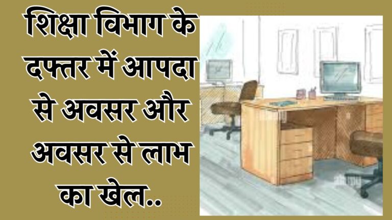 शिक्षा विभाग के दफ्तर में आपदा से अवसर और अवसर से लाभ का खेल… इस जिले का है मामला