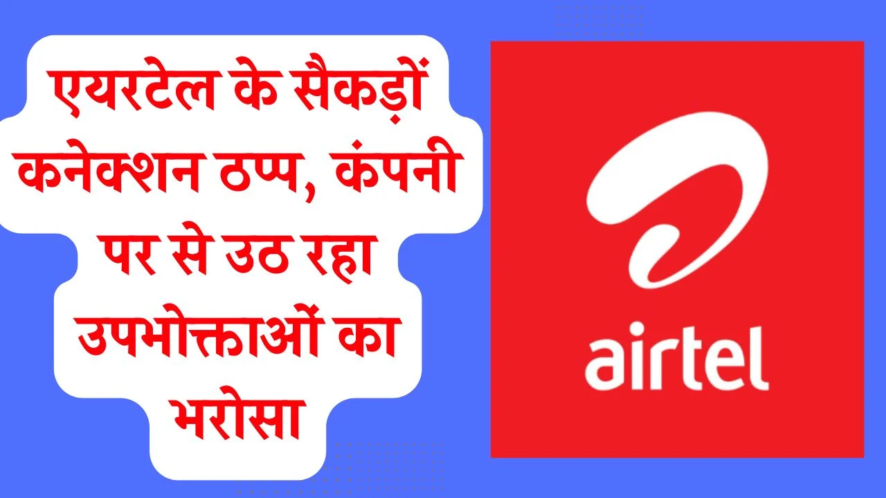 एयरटेल के सैकड़ों कनेक्शन ठप्प, कंपनी पर से उठ रहा उपभोक्ताओं का भरोसा, टेक्निकल हेड भी नहीं उठाते किसी का फोन