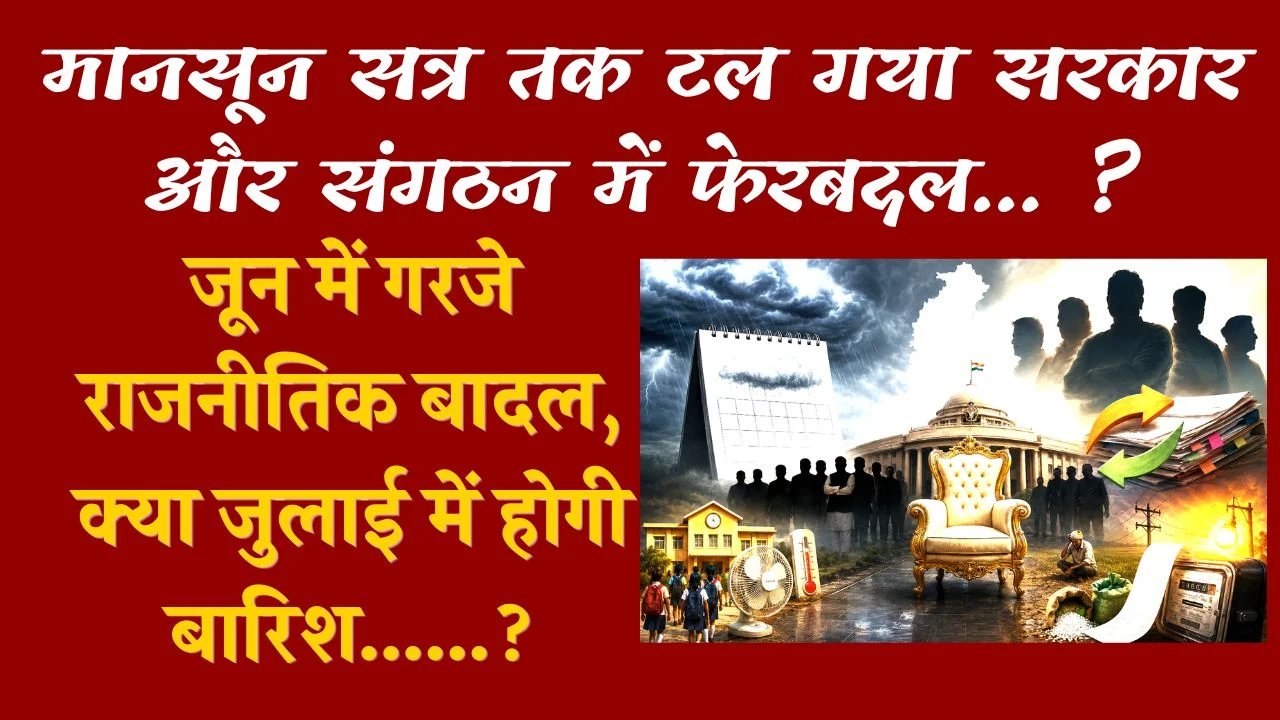 जून में गरजे राजनीतिक बादल, क्या जुलाई में होगी बारिश……? मानसून सत्र तक टल गया सरकार और संगठन में फेरबदल… ?