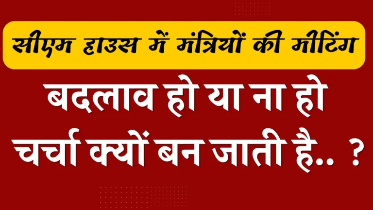 सीएम हाउस में मंत्रियों की मीटिंग, बदलाव हो या ना हो चर्चा क्यों बन जाती है.. ?