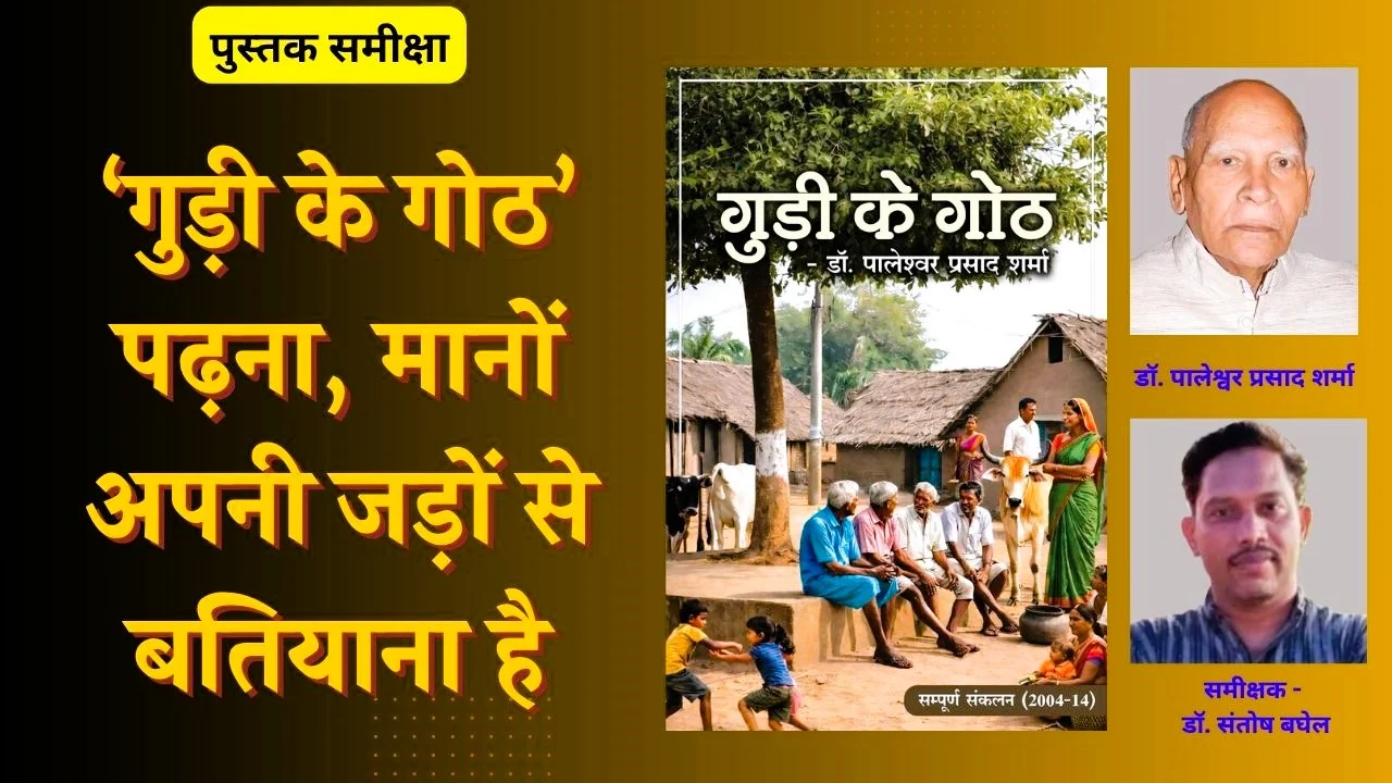 डॉ0 पालेश्वर प्रसाद शर्मा कृत ‘गुड़ी के गोठ’ ‘… पढ़ना, मानों अपनी जड़ों से बतियाना है