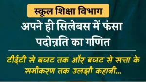 स्कूल शिक्षा विभाग के अपने ही सिलेबस में फंसा पदोन्नति का गणित, टीईटी से बजट तक और बजट से सत्ता के समीकरण तक उलझी कहानी…